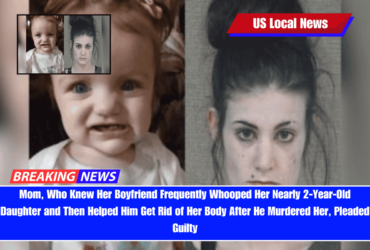 Mom, Who Knew Her Boyfriend Frequently Whooped Her Nearly 2-Year-Old Daughter and Then Helped Him Get Rid of Her Body After He Murdered Her, Pleaded Guilty