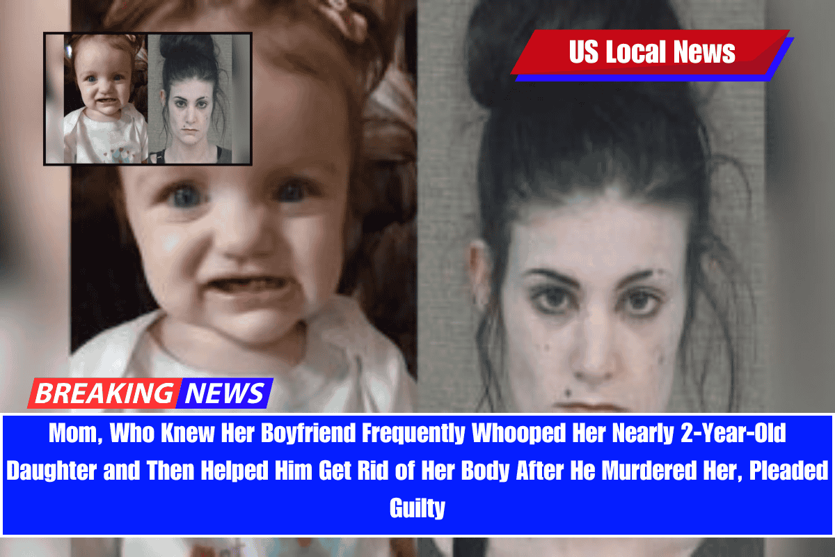 Mom, Who Knew Her Boyfriend Frequently Whooped Her Nearly 2-Year-Old Daughter and Then Helped Him Get Rid of Her Body After He Murdered Her, Pleaded Guilty