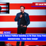 Musk Intends to Reduce Political Spending as He Steps Away From the Trump Administration 'I Have Done Enough'