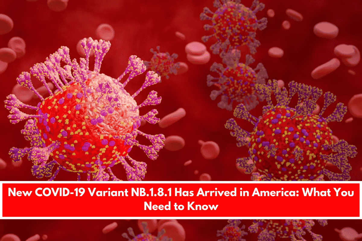 New COVID-19 Variant NB.1.8.1 Has Arrived in America What You Need to Know