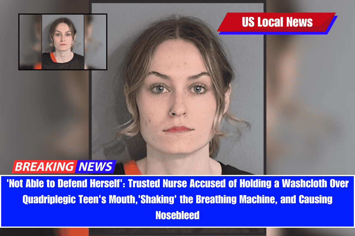 'Not Able to Defend Herself' Trusted Nurse Accused of Holding a Washcloth Over Quadriplegic Teen's Mouth,'Shaking' the Breathing Machine, and Causing Nosebleed