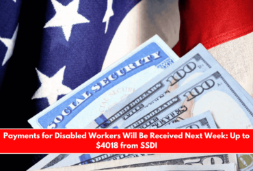 Payments for Disabled Workers Will Be Received Next Week Up to $4018 from SSDI