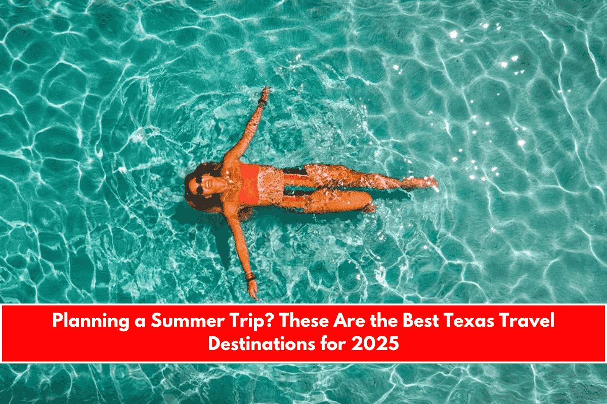 Planning a Summer Trip These Are the Best Texas Travel Destinations for 2025