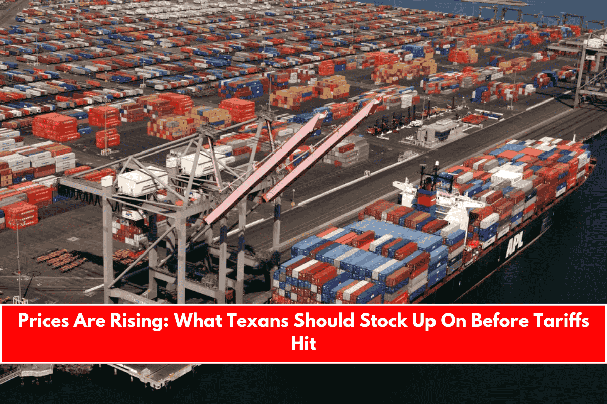 Prices Are Rising What Texans Should Stock Up On Before Tariffs Hit