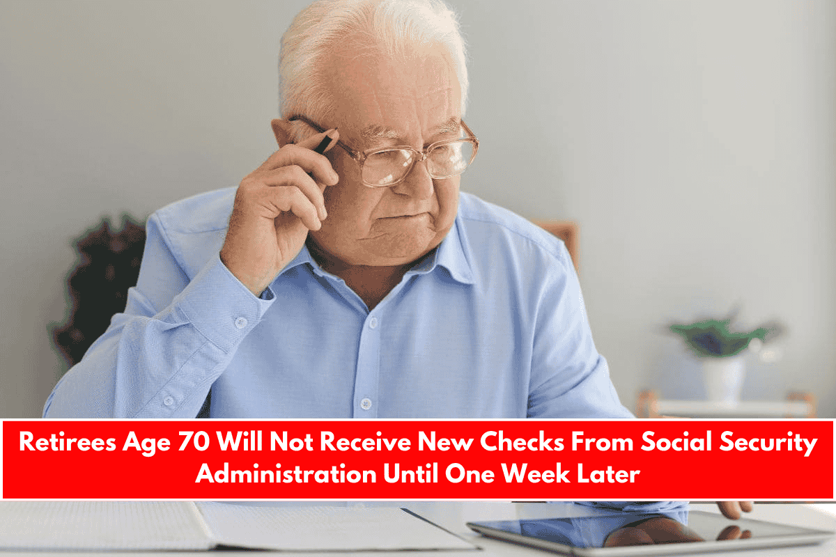 Retirees Age 70 Will Not Receive New Checks From Social Security Administration Until One Week Later