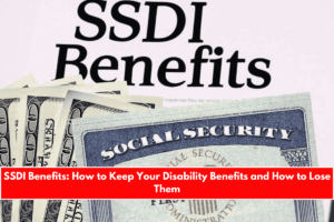 SSDI Benefits How to Keep Your Disability Benefits and How to Lose Them
