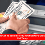 Saying Farewell To Social Security Benefits May's Group Deposits End Today