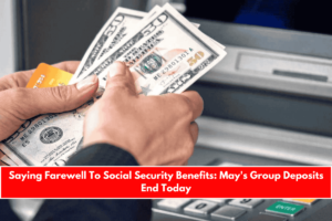 Saying Farewell To Social Security Benefits May's Group Deposits End Today