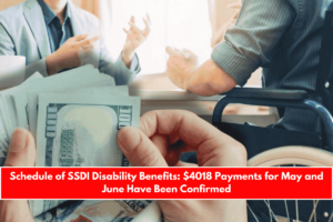 Schedule of SSDI Disability Benefits $4018 Payments for May and June Have Been Confirmed