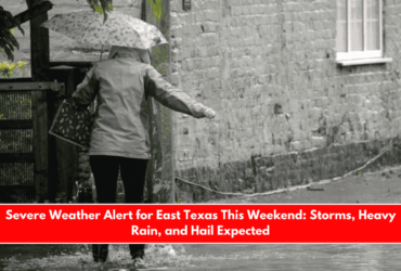 Severe Weather Alert for East Texas This Weekend Storms, Heavy Rain, and Hail Expected