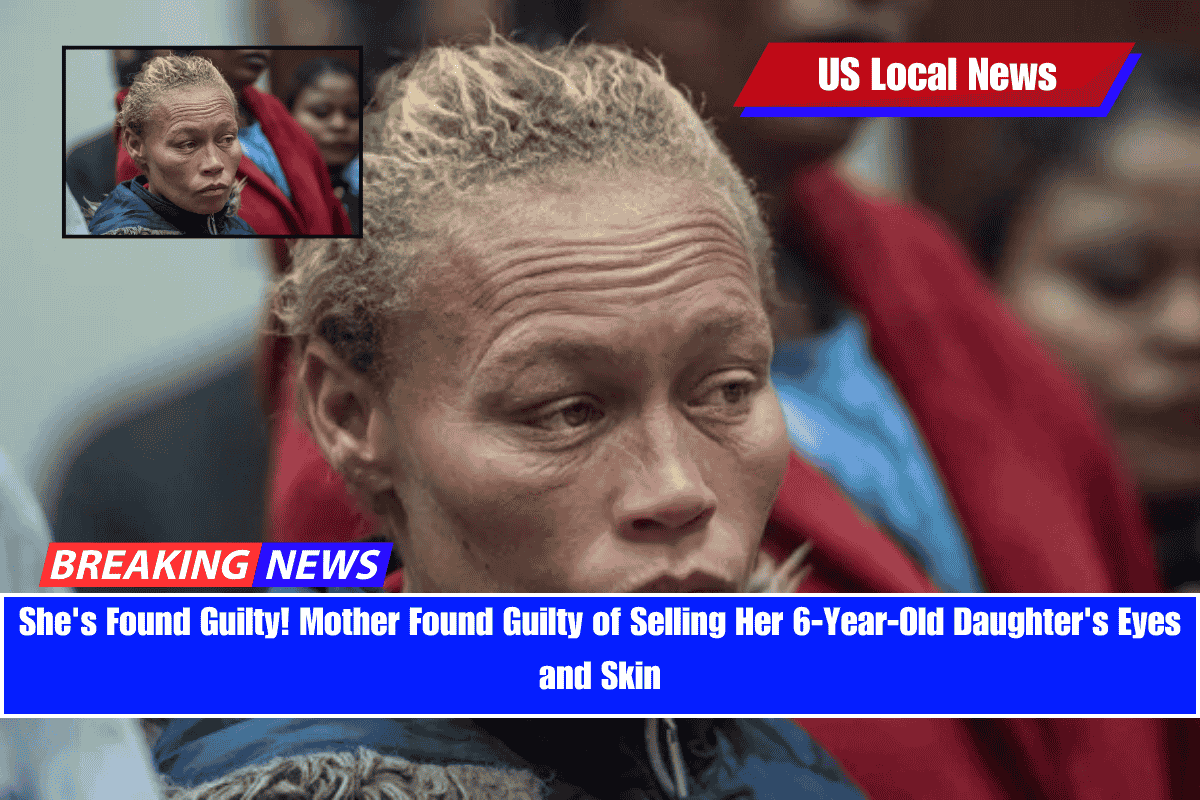 She's Found Guilty! Mother Found Guilty of Selling Her 6-Year-Old Daughter's Eyes and Skin