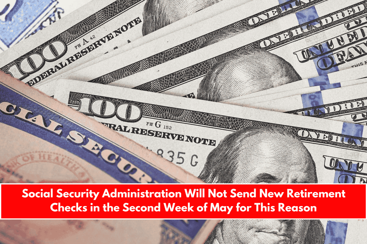 Social Security Administration Will Not Send New Retirement Checks in the Second Week of May for This Reason