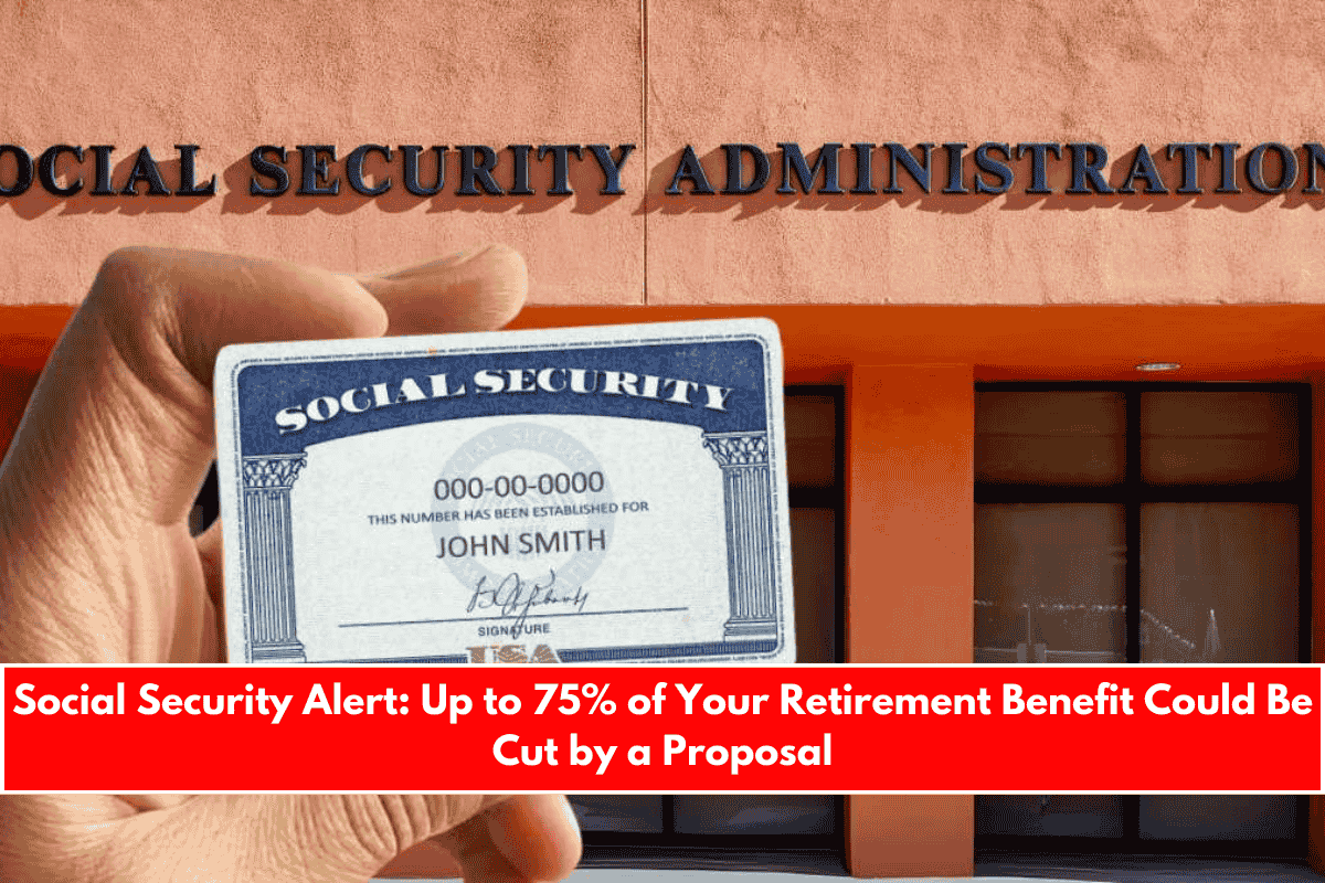 Social Security Alert Up to 75% of Your Retirement Benefit Could Be Cut by a Proposal