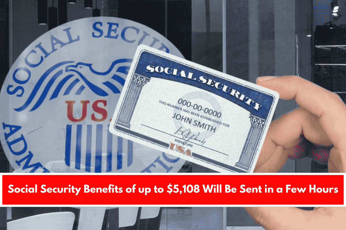 Social Security Benefits of up to $5,108 Will Be Sent in a Few Hours