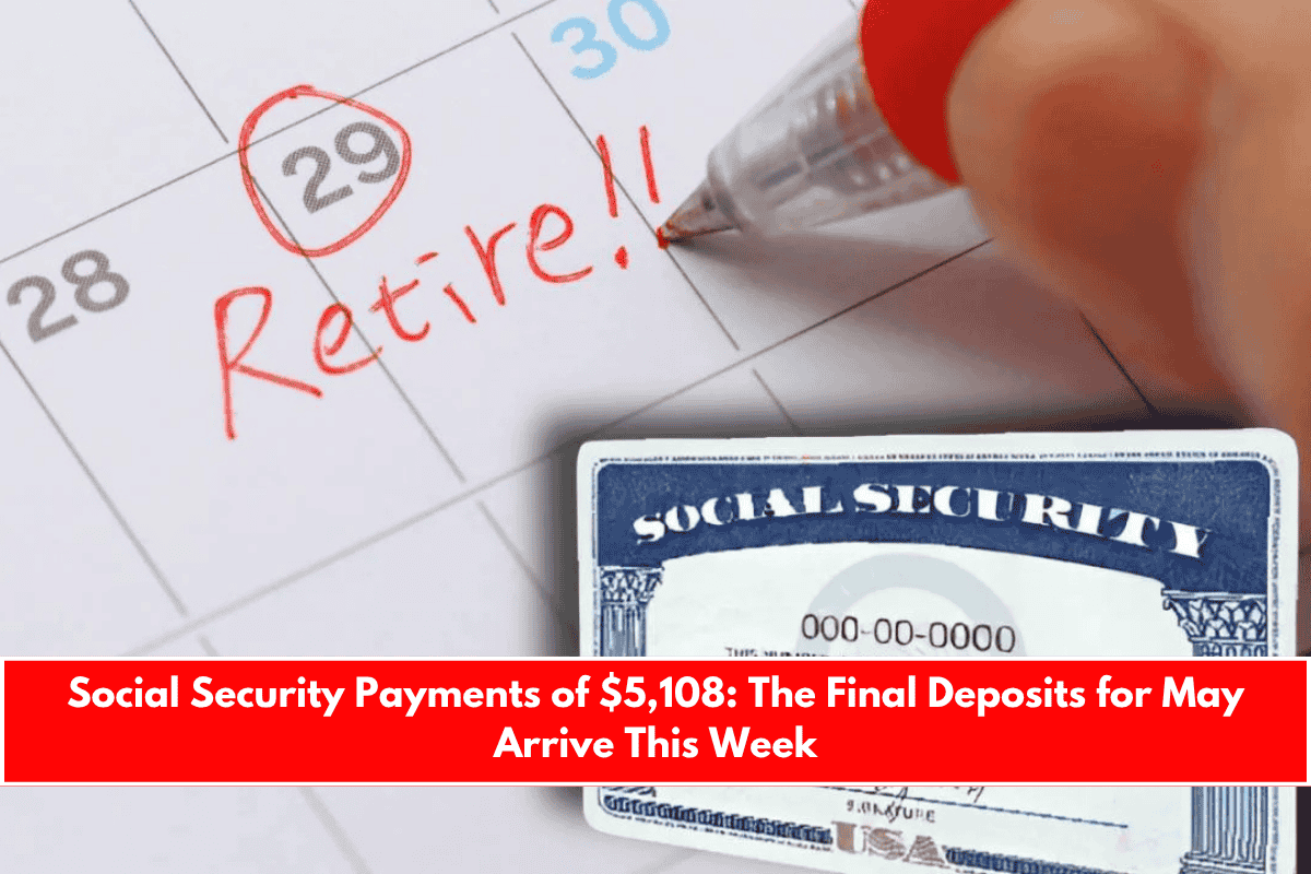 Social Security Payments of $5,108 The Final Deposits for May Arrive This Week