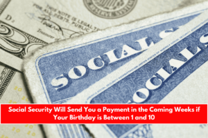 Social Security Will Send You a Payment in the Coming Weeks if Your Birthday is Between 1 and 10