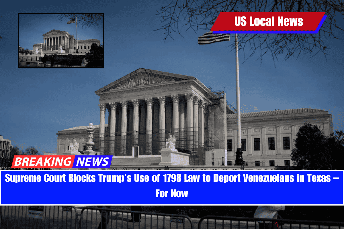 Supreme Court Blocks Trump’s Use of 1798 Law to Deport Venezuelans in Texas – For Now