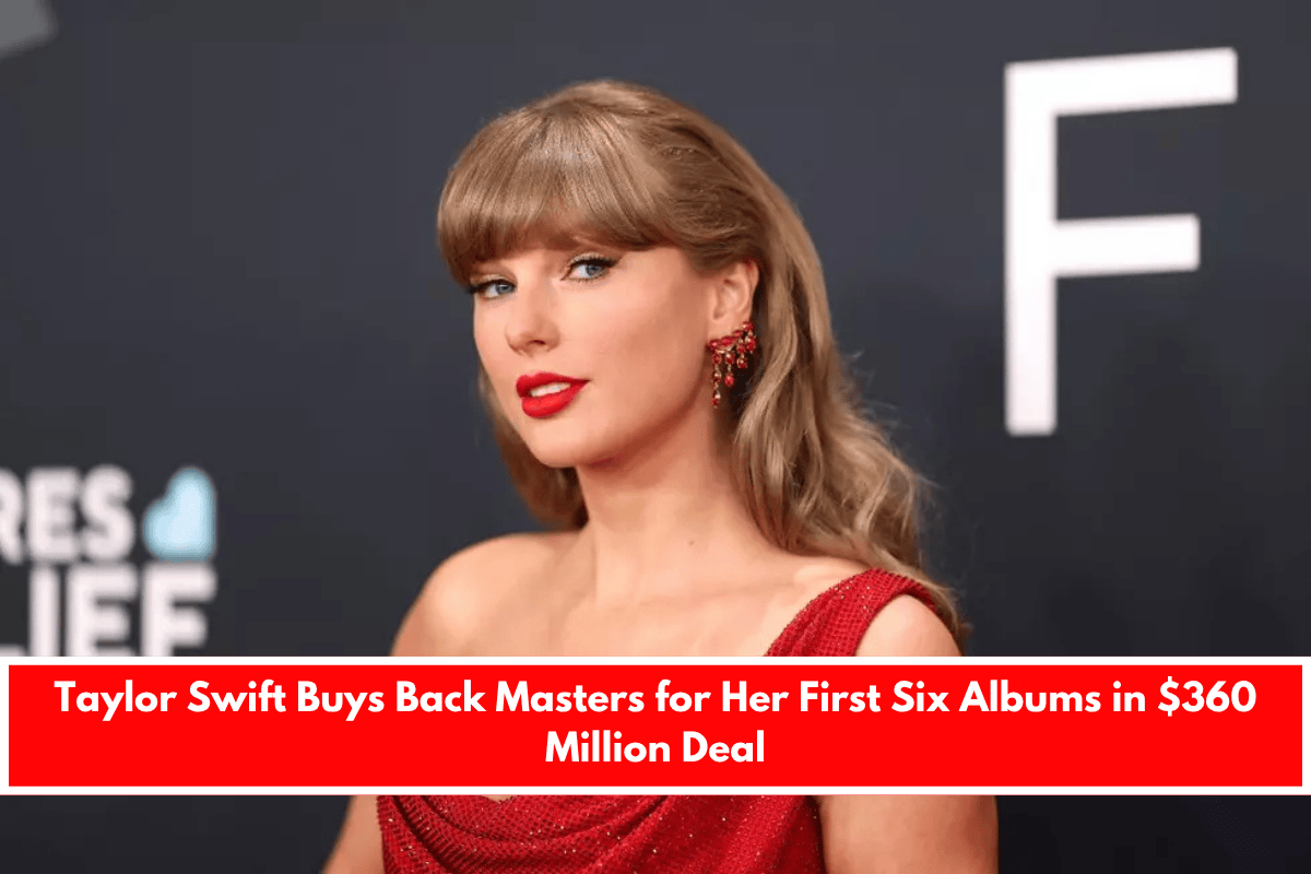 Taylor Swift Buys Back Masters for Her First Six Albums in $360 Million Deal