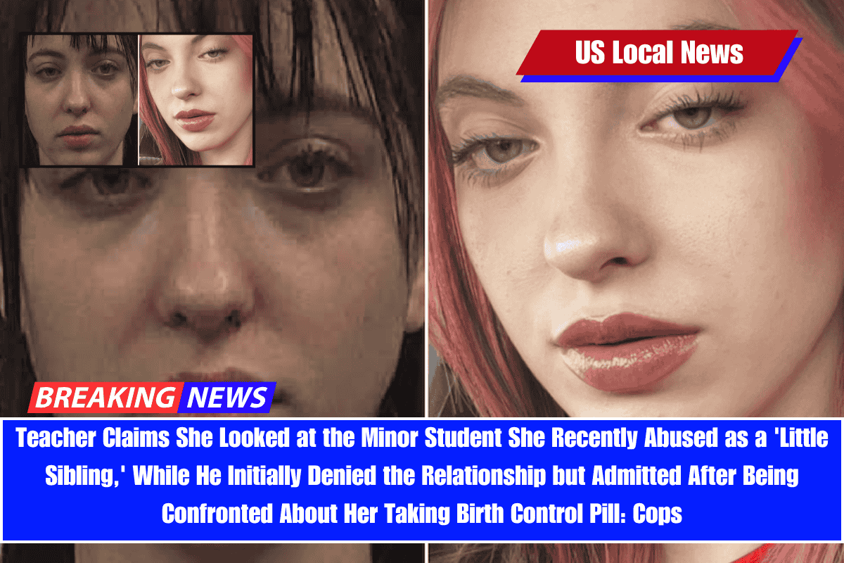 Teacher Claims She Looked at the Minor Student She Recently Abused as a 'Little Sibling,' While He Initially Denied the Relationship but Admitted After Being Confronted About Her Taking Birth Control Pill Cops