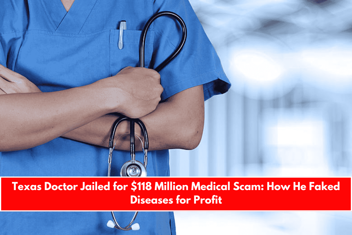 Texas Doctor Jailed for $118 Million Medical Scam How He Faked Diseases for Profit