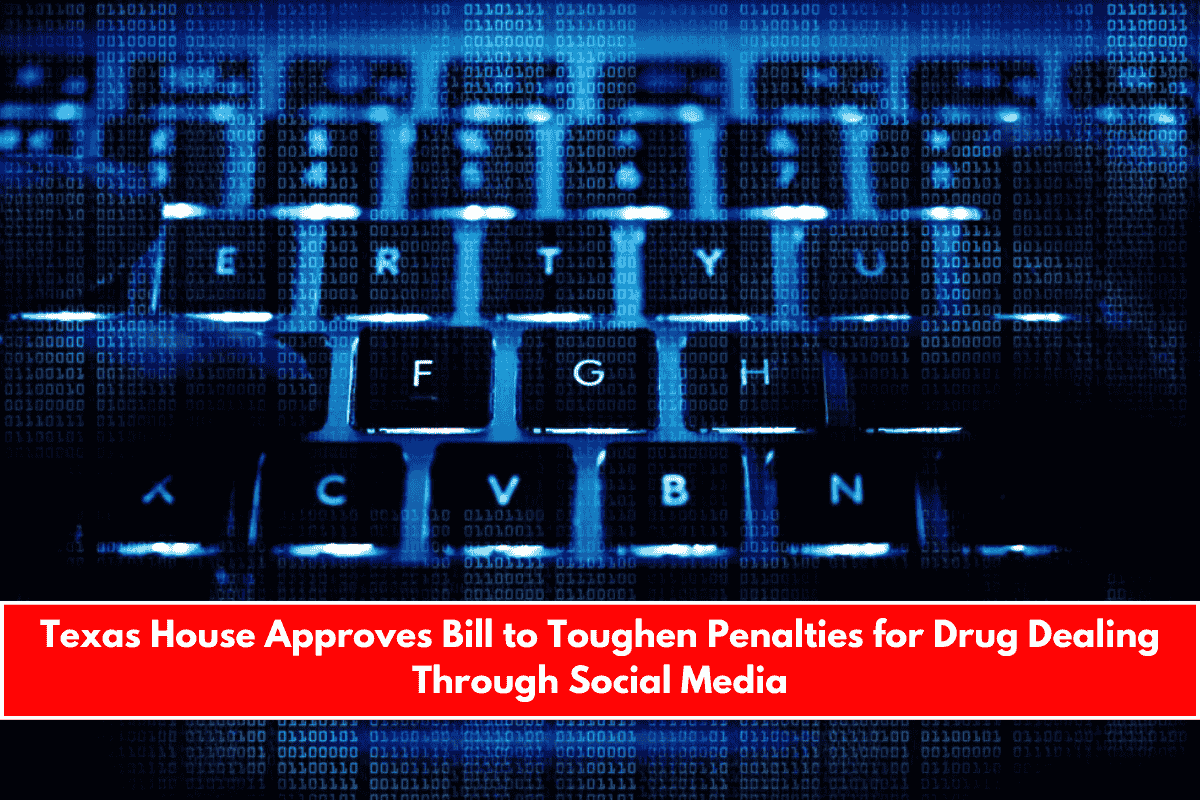 Texas House Approves Bill to Toughen Penalties for Drug Dealing Through Social Media