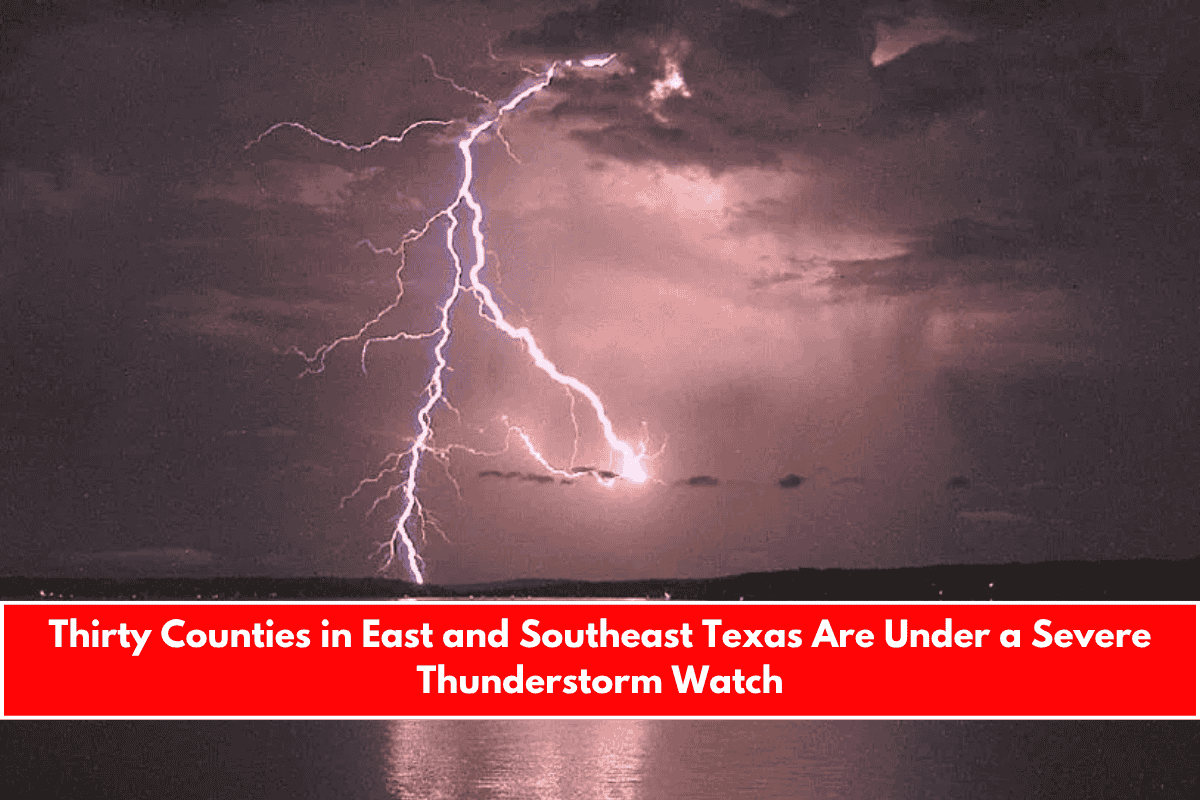 Thirty Counties in East and Southeast Texas Are Under a Severe Thunderstorm Watch