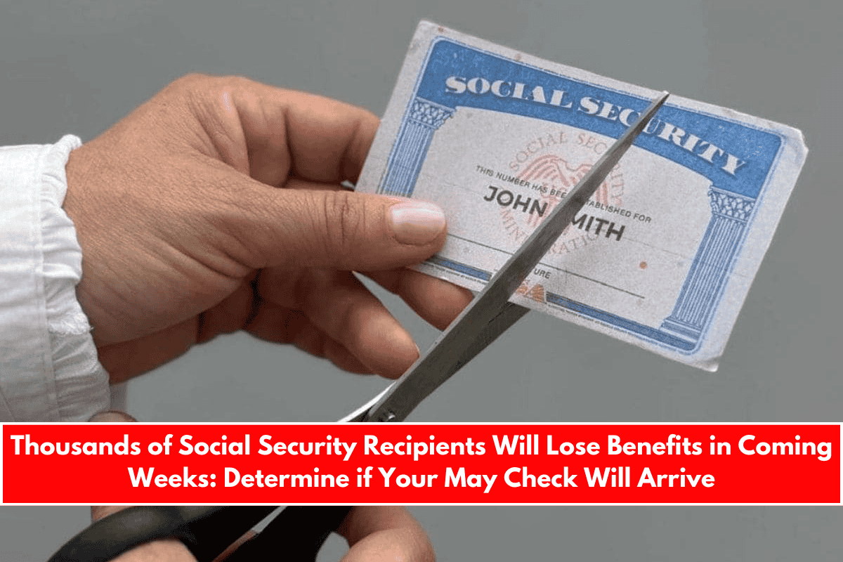 Thousands of Social Security Recipients Will Lose Benefits in Coming Weeks Determine if Your May Check Will Arrive