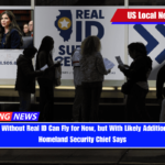 Travelers Without Real ID Can Fly for Now, but With Likely Additional Steps, Homeland Security Chief Says