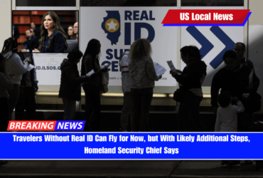 Travelers Without Real ID Can Fly for Now, but With Likely Additional Steps, Homeland Security Chief Says
