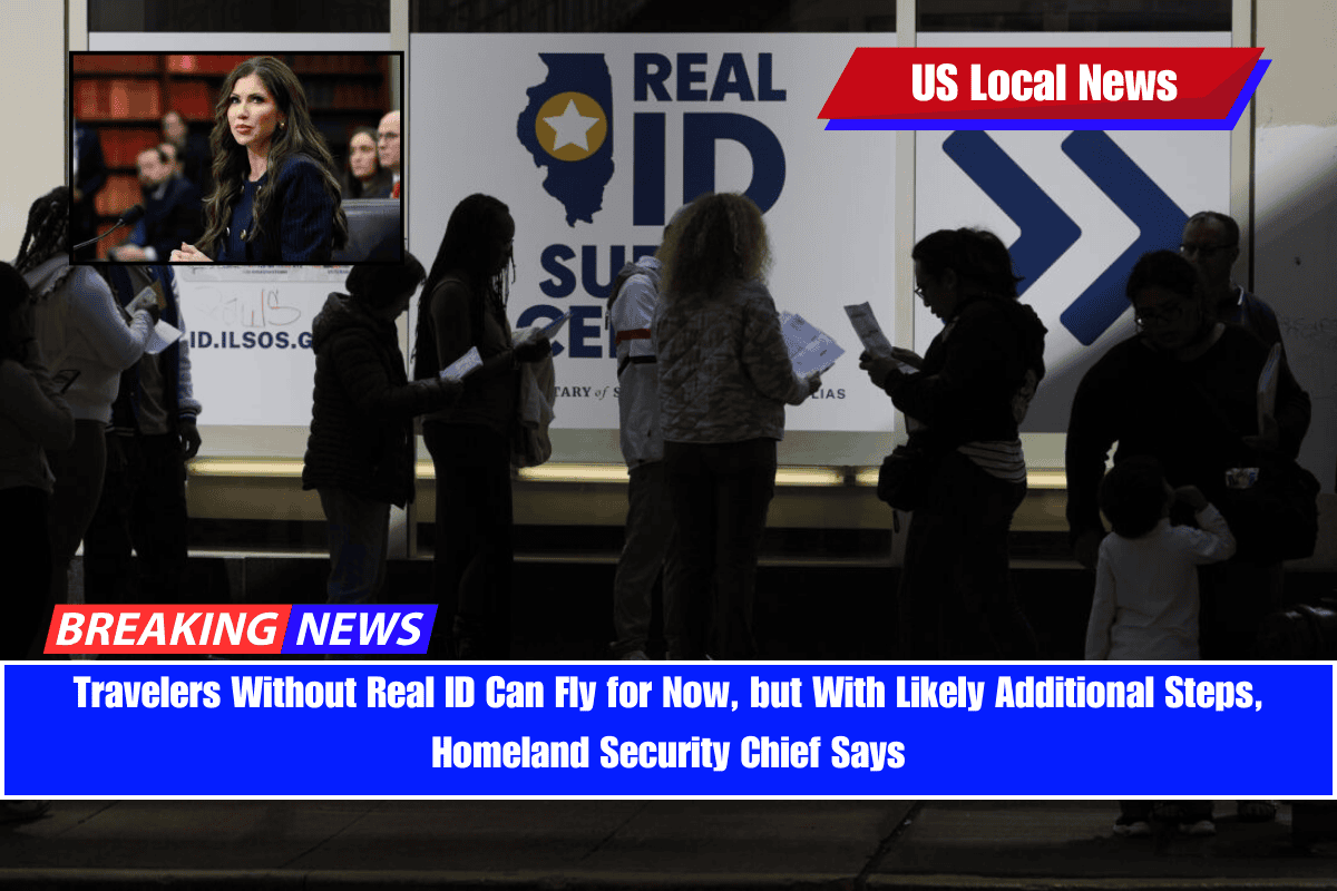 Travelers Without Real ID Can Fly for Now, but With Likely Additional Steps, Homeland Security Chief Says