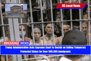 Trump Administration Asks Supreme Court to Decide on Ending Temporary Protected Status for Over 500,000 Immigrants