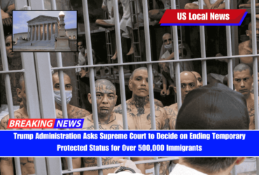 Trump Administration Asks Supreme Court to Decide on Ending Temporary Protected Status for Over 500,000 Immigrants