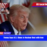 Trump Says U.S. Close to Nuclear Deal with Iran