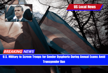 U.S. Military to Screen Troops for Gender Dysphoria During Annual Exams Amid Transgender Ban