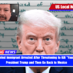 Undocumented Immigrant Arrested After Threatening to Kill Your Precious President Trump and Then Go Back to Mexico