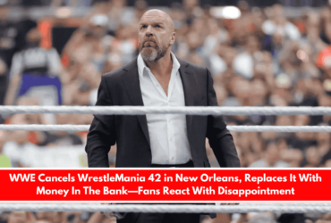 WWE Cancels WrestleMania 42 in New Orleans, Replaces It With Money In The Bank—Fans React With Disappointment