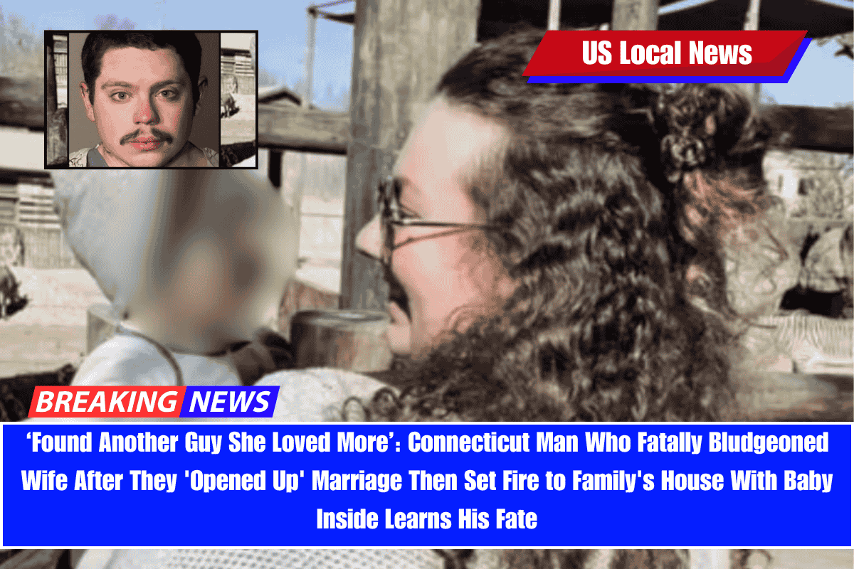 ‘Found Another Guy She Loved More’ Connecticut Man Who Fatally Bludgeoned Wife After They 'Opened Up' Marriage Then Set Fire to Family's House With Baby Inside Learns His Fate