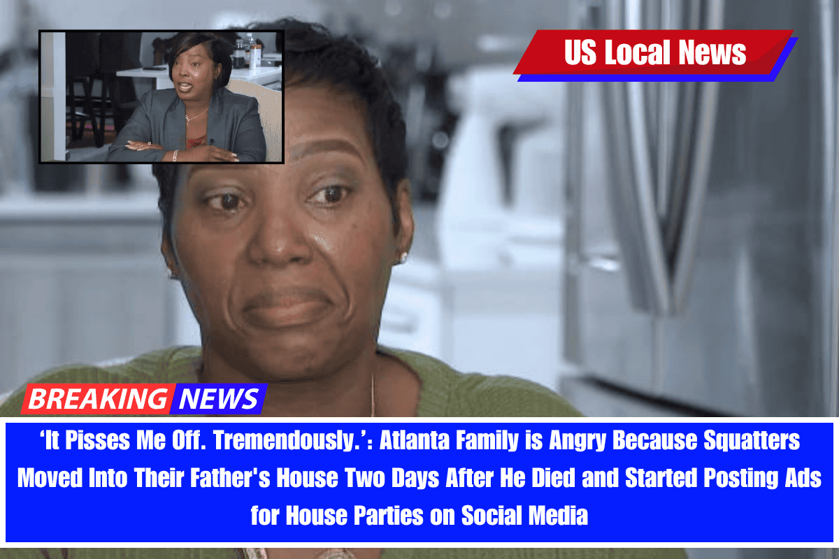 ‘It Pisses Me Off. Tremendously.’ Atlanta Family is Angry Because Squatters Moved Into Their Father's House Two Days After He Died and Started Posting Ads for House Parties on Social Media