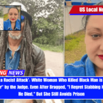 ‘This Was a Racist Attack’ White Woman Who Killed Black Man is Deemed a Plain Danger by the Judge. Even After Bragged, I Regret Stabbing Him, Not That He Died, But She Still Avoids Prison