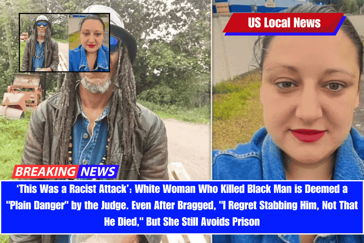 ‘This Was a Racist Attack’ White Woman Who Killed Black Man is Deemed a Plain Danger by the Judge. Even After Bragged, I Regret Stabbing Him, Not That He Died, But She Still Avoids Prison