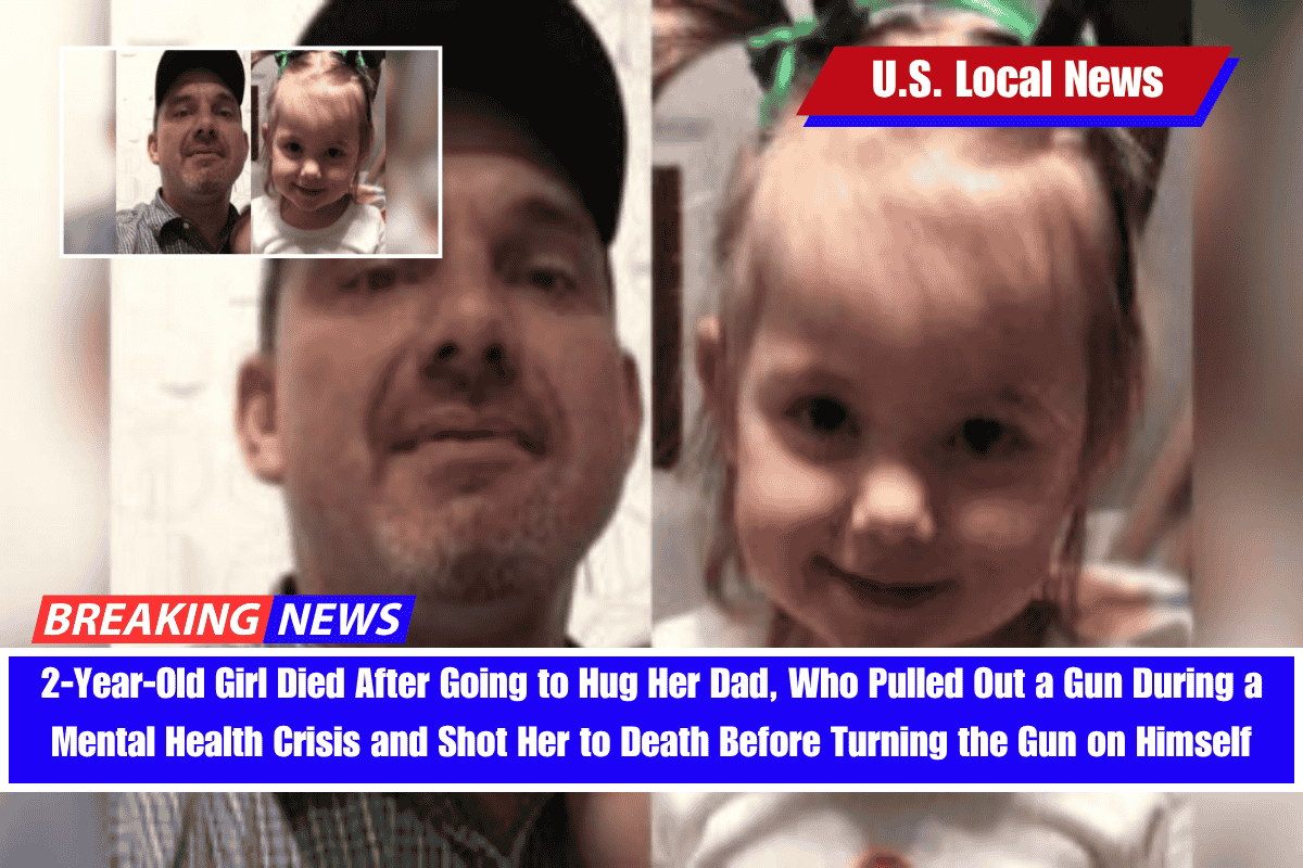 2-Year-Old Girl Died After Going to Hug Her Dad, Who Pulled Out a Gun During a Mental Health Crisis and Shot Her to Death Before Turning the Gun on Himself