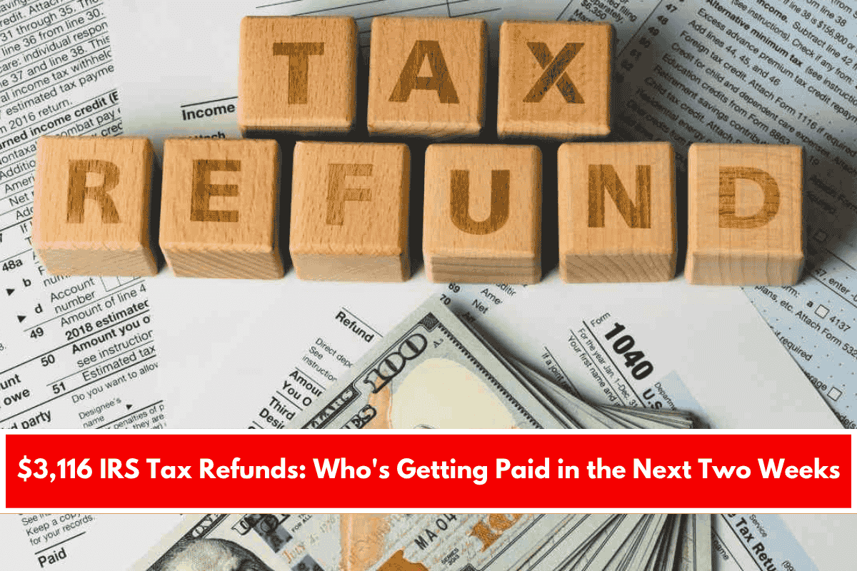 $3,116 IRS Tax Refunds Who's Getting Paid in the Next Two Weeks