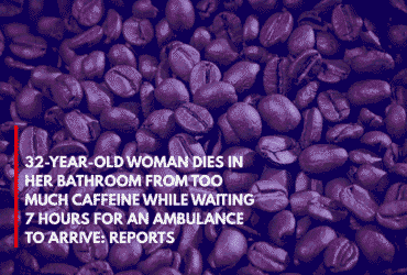 32-Year-Old Woman Dies in Her Bathroom from Too Much Caffeine While Waiting 7 Hours for an Ambulance to Arrive Reports