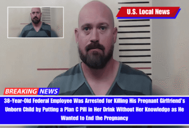 38-Year-Old Federal Employee Was Arrested for Killing His Pregnant Girlfriend's Unborn Child by Putting a Plan C Pill in Her Drink Without Her Knowledge as He Wanted to End the Pregnancy