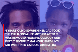 4 Years Old Died When Her Dad Took the Child From Her Mother After It Was Removed From His Custody and Kept It Severely Malnourished Until She Went Into Cardiac Arrest DA