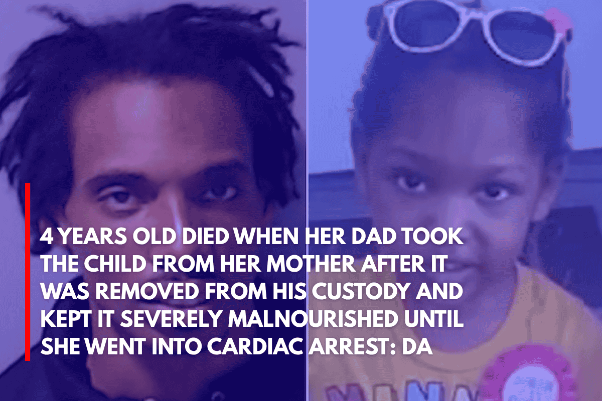 4 Years Old Died When Her Dad Took the Child From Her Mother After It Was Removed From His Custody and Kept It Severely Malnourished Until She Went Into Cardiac Arrest DA