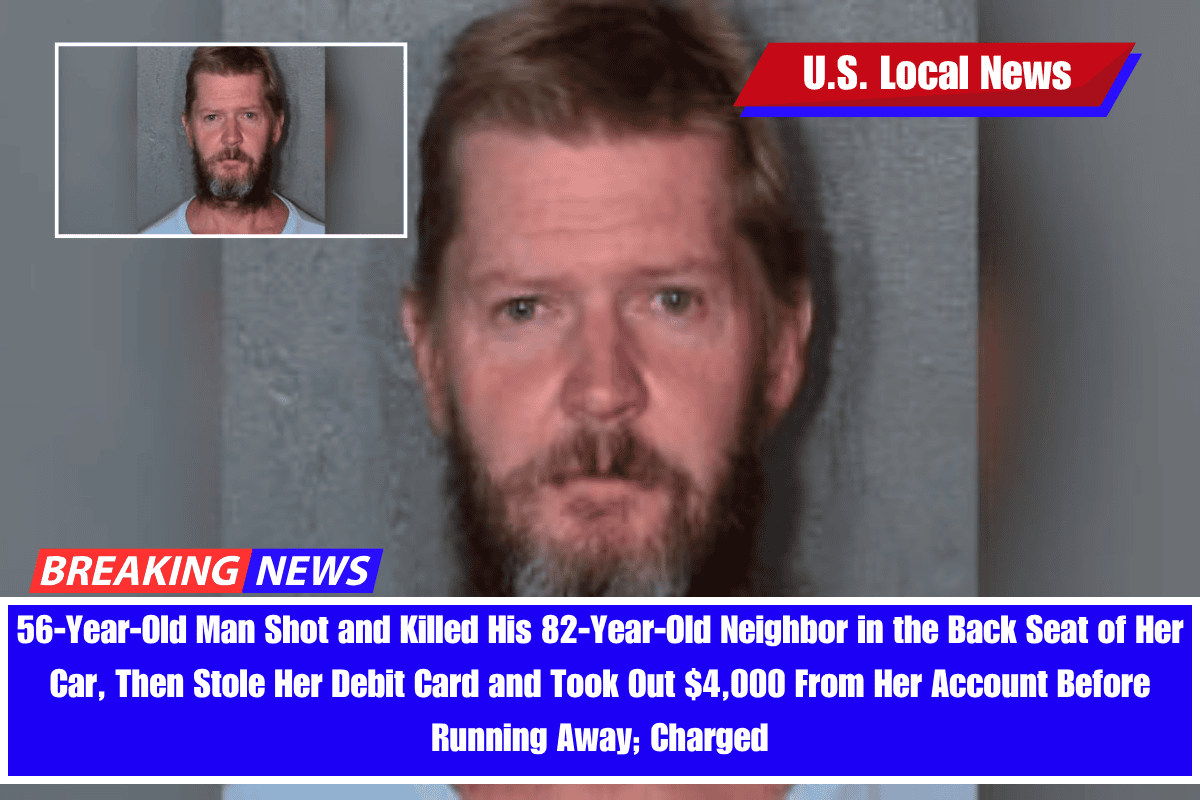56-Year-Old Man Shot and Killed His 82-Year-Old Neighbor in the Back Seat of Her Car, Then Stole Her Debit Card and Took Out $4,000 From Her Account Before Running Away; Charged