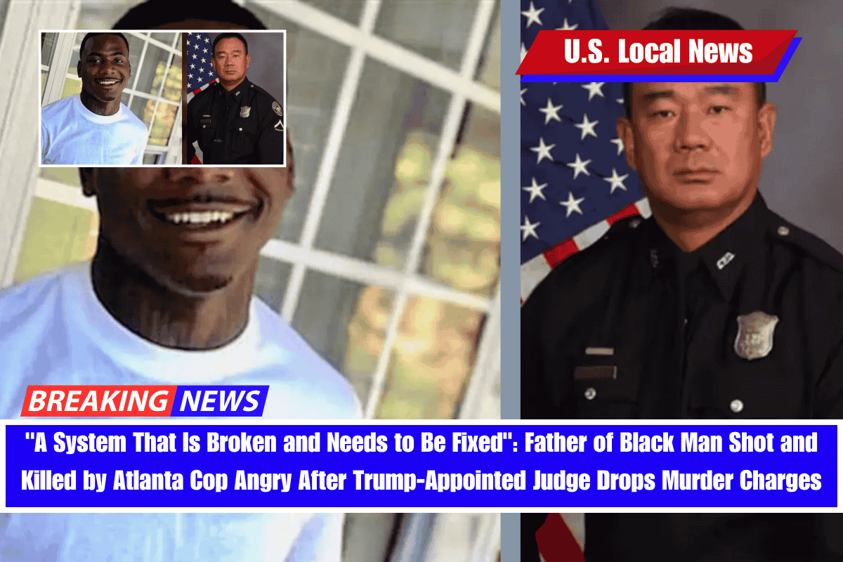 A System That Is Broken and Needs to Be Fixed Father of Black Man Shot and Killed by Atlanta Cop Angry After Trump-Appointed Judge Drops Murder Charges