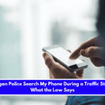 Can Michigan Police Search My Phone During a Traffic Stop Here's What the Law Says
