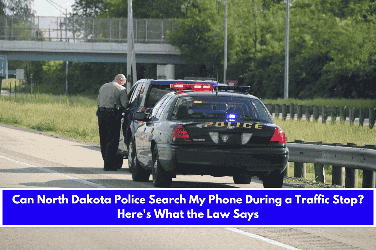 Can North Dakota Police Search My Phone During a Traffic Stop Here's What the Law Says